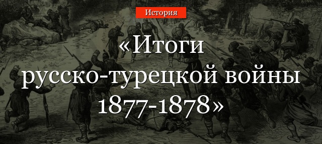 Итоги русско-турецкой войны 1877-1878