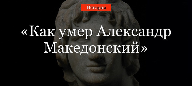 Как умер Александр Македонский