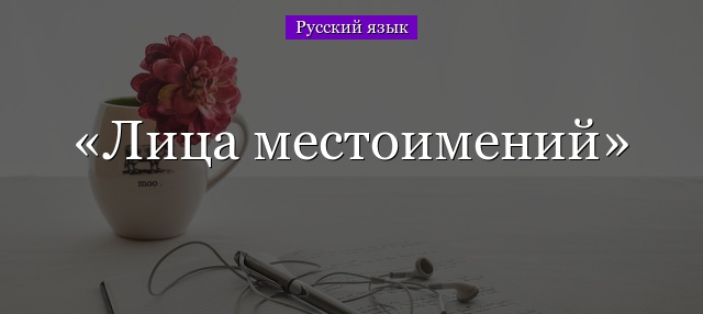 Лица местоимений – таблица как определить лицо и число в русском языке
