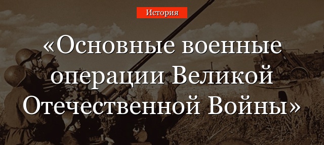 Основные военные операции Великой Отечественной Войны