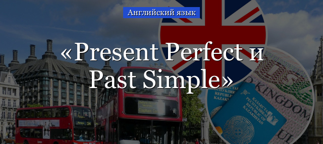 Present Perfect и Past Simple