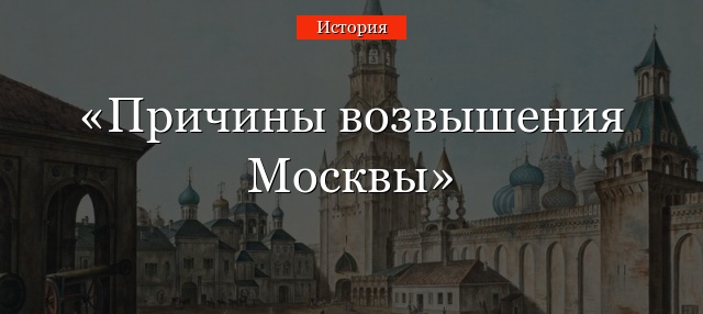Какие были причины возвышения Москвы