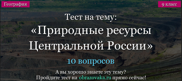 Тест на тему «Природные ресурсы Центральной России»