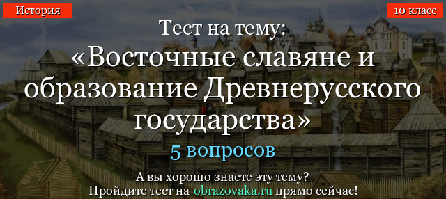 Тест на тему «Восточные славяне и образование Древнерусского государства»
