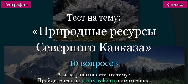 Тест на тему: «Природные ресурсы Северного Кавказа»