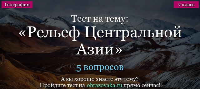 Тест на тему «Рельеф Центральной Азии»