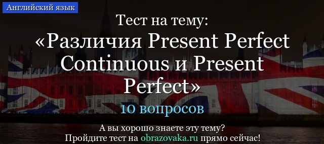 Тест Present Perfect и Present Perfect continuous
