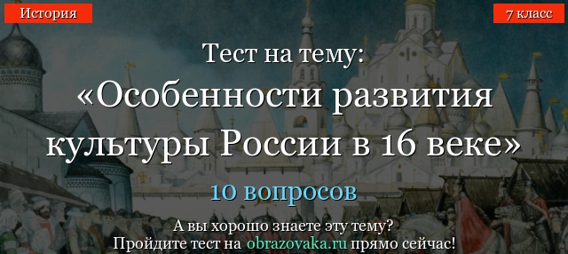 Тест на тему «Особенности развития культуры России в 16 веке»