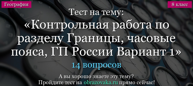 Тест на тему Контрольная работа по разделу Границы, часовые пояса, ГП России Вариант 1