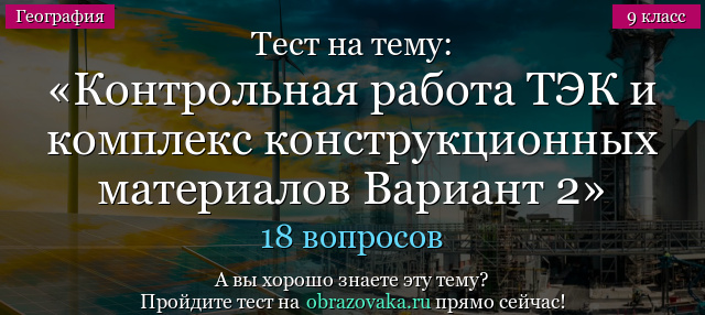 Тест на тему Административная контрольная работа ТЭК и комплекс конструкционных материалов Вариант 2