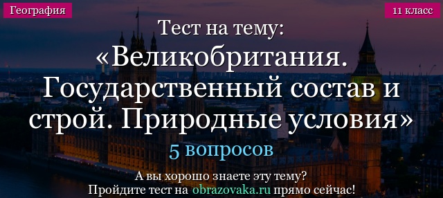 Тест на тему Великобритания. Государственный состав и строй. Природные условия и ресурсы. Население