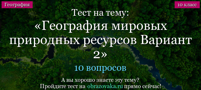 Тест на тему География мировых природных ресурсов Вариант 2