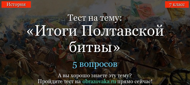 Тест на тему «Итоги Полтавской битвы»