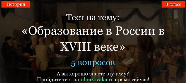 Тест на тему «Образование в России в XVIII веке»