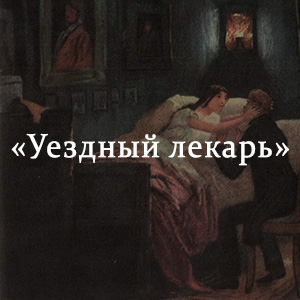Краткое содержание «Уездный лекарь» Краткое содержание «Уездный лекарь»